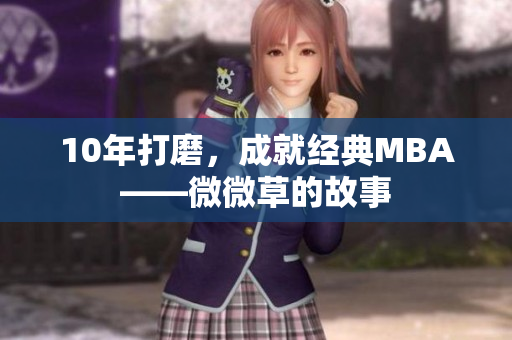 10年打磨，成就经典MBA——微微草的故事