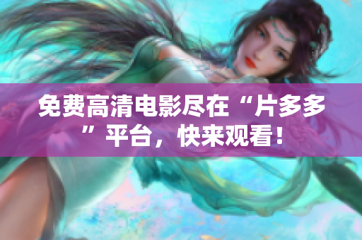 免费高清电影尽在“片多多”平台，快来观看！
