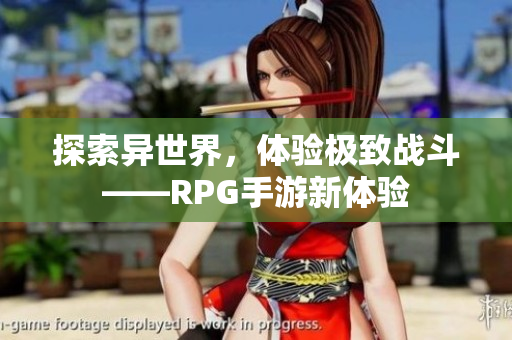 探索异世界，体验极致战斗——RPG手游新体验