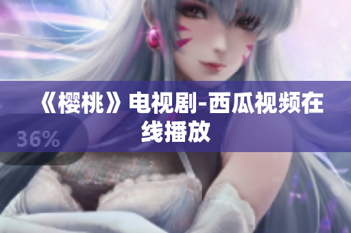 《樱桃》电视剧-西瓜视频在线播放