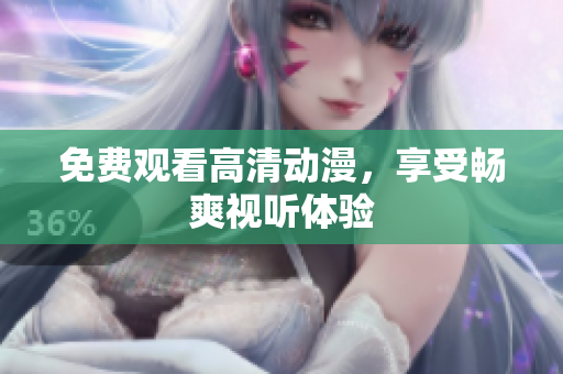 免费观看高清动漫，享受畅爽视听体验