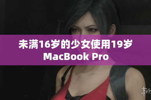 未满16岁的少女使用19岁MacBook Pro
