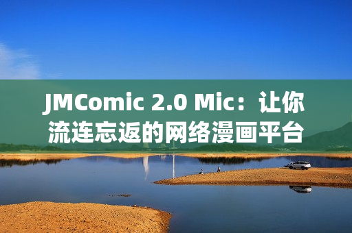 JMComic 2.0 Mic：让你流连忘返的网络漫画平台