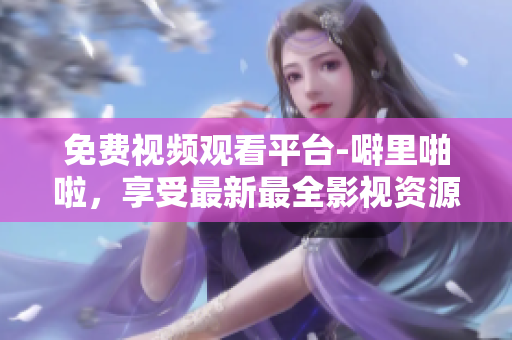 免费视频观看平台-噼里啪啦，享受最新最全影视资源