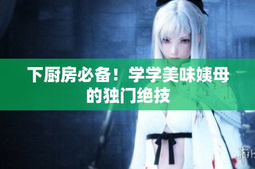 下厨房必备！学学美味姨母的独门绝技