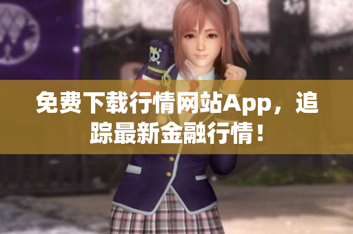 免费下载行情网站App，追踪最新金融行情！