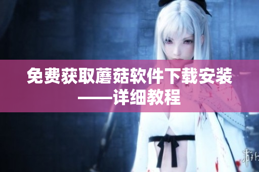 免费获取蘑菇软件下载安装——详细教程