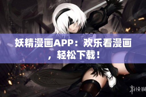 妖精漫画APP：欢乐看漫画，轻松下载！