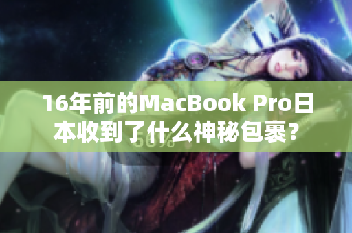 16年前的MacBook Pro日本收到了什么神秘包裹？