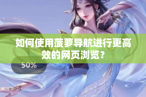 如何使用菠萝导航进行更高效的网页浏览？