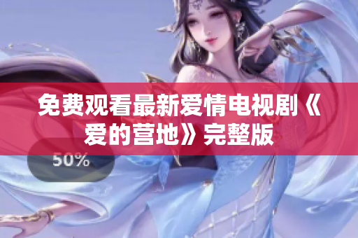免费观看最新爱情电视剧《爱的营地》完整版