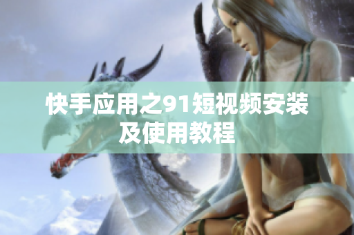 快手应用之9.1短视频安装及使用教程