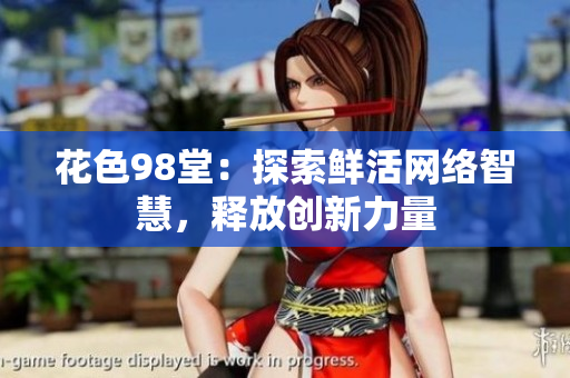 花色98堂：探索鲜活网络智慧，释放创新力量