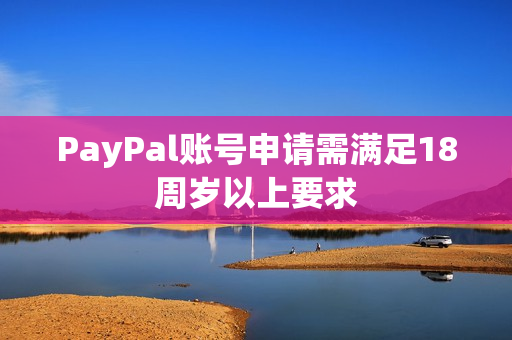 PayPal账号申请需满足18周岁以上要求