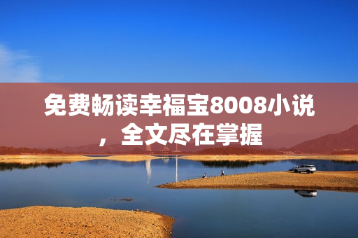 免费畅读幸福宝8008小说，全文尽在掌握