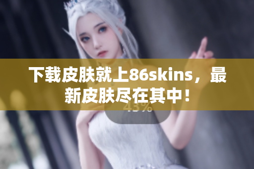 下载皮肤就上86skins，最新皮肤尽在其中！