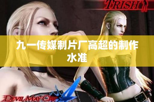 九一传媒制片厂高超的制作水准