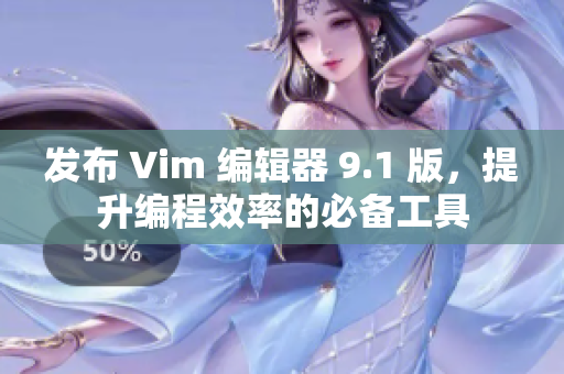 发布 Vim 编辑器 9.1 版，提升编程效率的必备工具