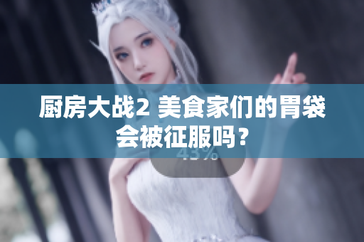 厨房大战2 美食家们的胃袋会被征服吗？