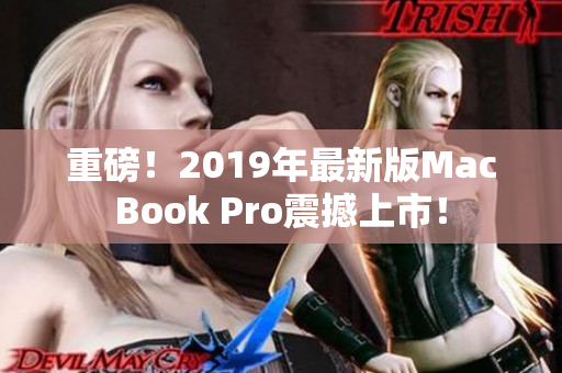 重磅！2019年最新版MacBook Pro震撼上市！