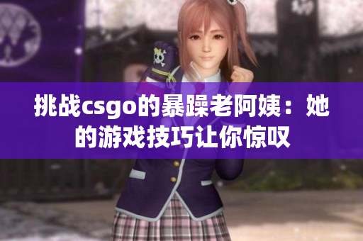 挑战csgo的暴躁老阿姨：她的游戏技巧让你惊叹