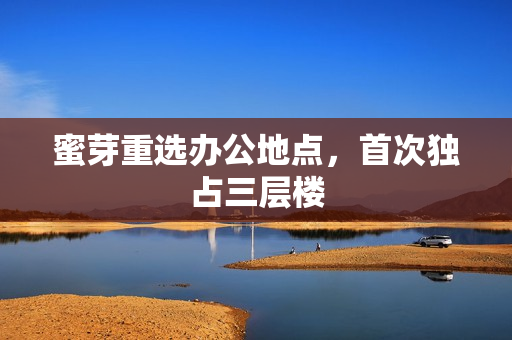 蜜芽重选办公地点，首次独占三层楼