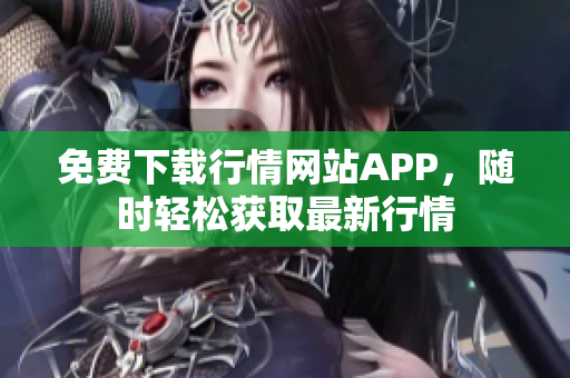 免费下载行情网站APP，随时轻松获取最新行情