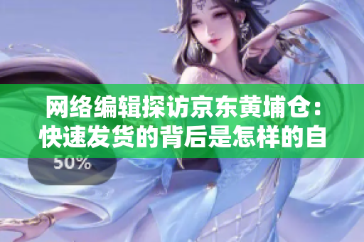 网络编辑探访京东黄埔仓：快速发货的背后是怎样的自动化技术？
