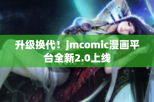 升级换代！jmcomic漫画平台全新2.0上线