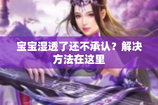 宝宝湿透了还不承认？解决方法在这里