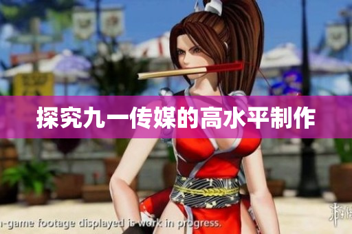 探究九一传媒的高水平制作
