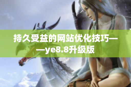 持久受益的网站优化技巧——ye8.8升级版