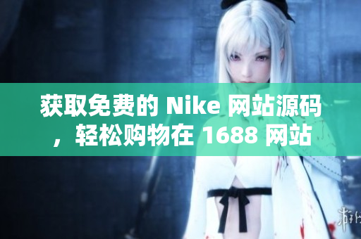 获取免费的 Nike 网站源码，轻松购物在 1688 网站