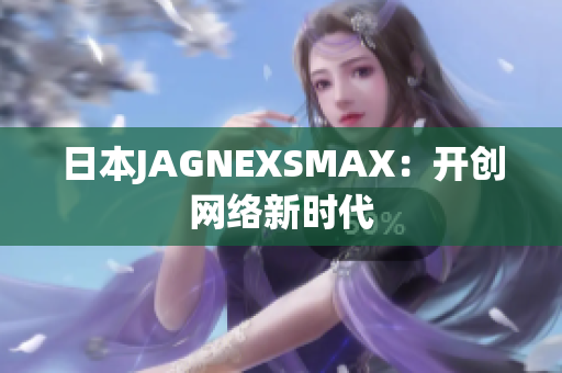 日本JAGNEXSMAX：开创网络新时代