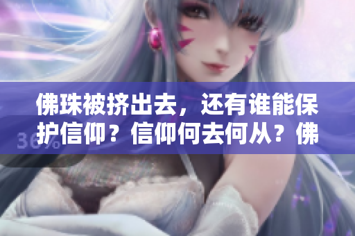 佛珠被挤出去，还有谁能保护信仰？信仰何去何从？佛珠遭挤出后的思考