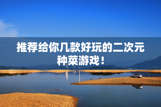 推荐给你几款好玩的二次元种菜游戏！