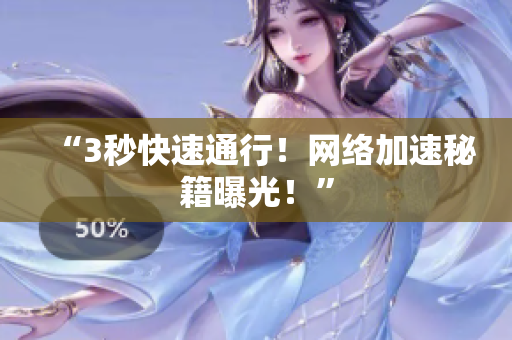 “3秒快速通行！网络加速秘籍曝光！”