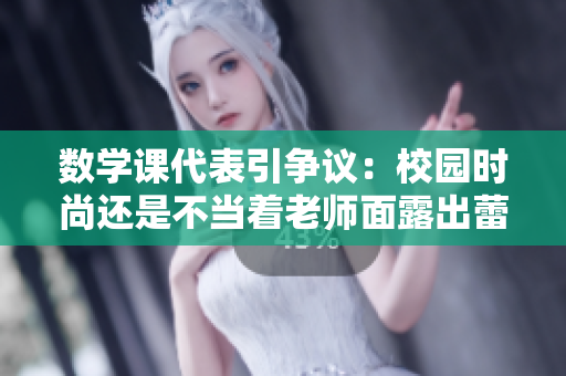 数学课代表引争议：校园时尚还是不当着老师面露出蕾丝吊带背心？