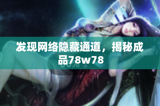 发现网络隐藏通道，揭秘成品78w78