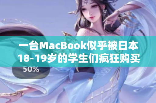 一台MacBook似乎被日本18-19岁的学生们疯狂购买