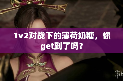 1v2对战下的薄荷奶糖，你get到了吗？
