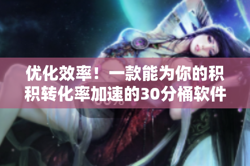 优化效率！一款能为你的积积转化率加速的30分桶软件