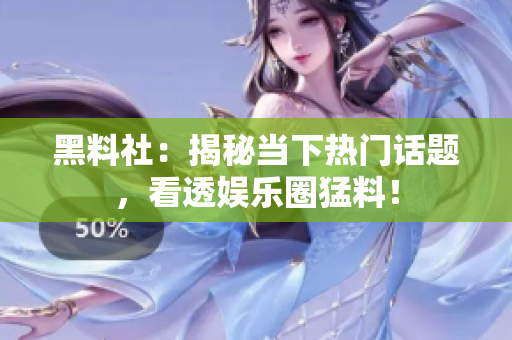黑料社：揭秘当下热门话题，看透娱乐圈猛料！