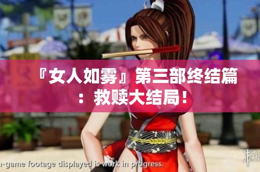 『女人如雾』第三部终结篇：救赎大结局！