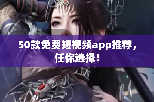 50款免费短视频app推荐，任你选择！
