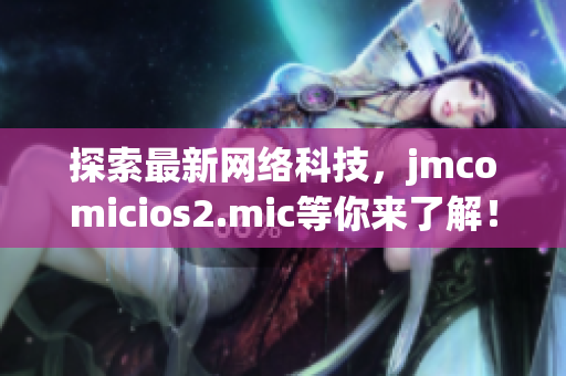 探索最新网络科技，jmcomicios2.mic等你来了解！