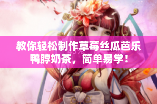 教你轻松制作草莓丝瓜芭乐鸭脖奶茶，简单易学！