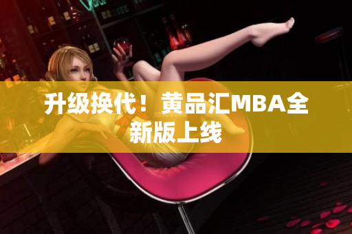 升级换代！黄品汇MBA全新版上线