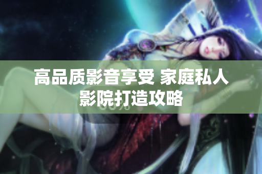 高品质影音享受 家庭私人影院打造攻略
