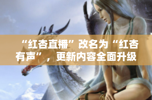 “红杏直播”改名为“红杏有声”，更新内容全面升级！